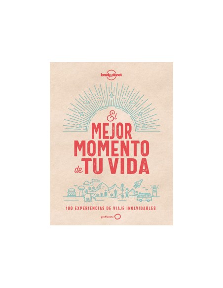 El Mejor Momento de tu vida. 100 Experiencias de Viaje Inolvidables
